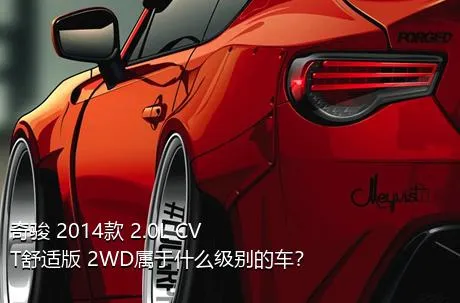 奇骏 2014款 2.0L CVT舒适版 2WD属于什么级别的车？