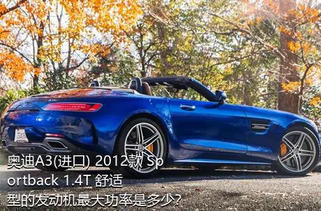 奥迪A3(进口) 2012款 Sportback 1.4T 舒适型的发动机最大功率是多少？