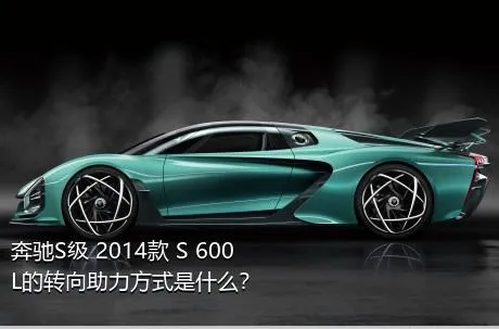 奔驰S级 2014款 S 600 L的转向助力方式是什么？
