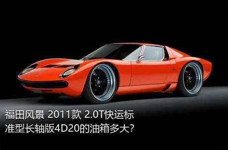 福田风景 2011款 2.0T快运标准型长轴版4D20的油箱多大？