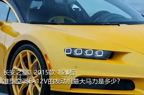长安之星3 2015款 1.2L标准型空调EA12V的发动机最大马力是多少？