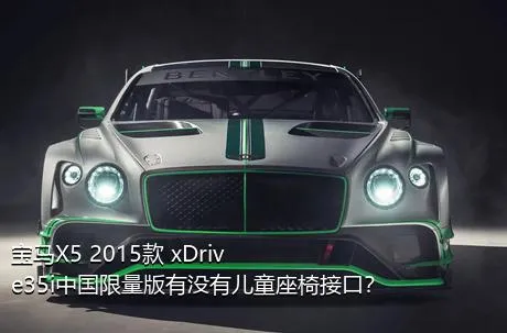 宝马X5 2015款 xDrive35i中国限量版有没有儿童座椅接口？