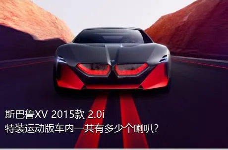 斯巴鲁XV 2015款 2.0i 特装运动版车内一共有多少个喇叭？