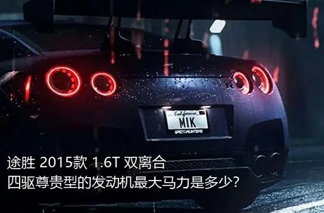 途胜 2015款 1.6T 双离合四驱尊贵型的发动机最大马力是多少？