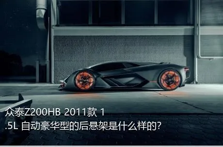 众泰Z200HB 2011款 1.5L 自动豪华型的后悬架是什么样的？