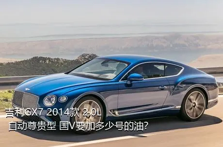 吉利GX7 2014款 2.0L 自动尊贵型 国V要加多少号的油？