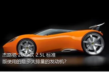 杰路驰 2011款 2.5L 标准版使用的是多大排量的发动机？