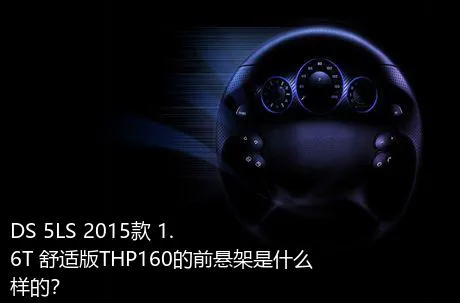 DS 5LS 2015款 1.6T 舒适版THP160的前悬架是什么样的？
