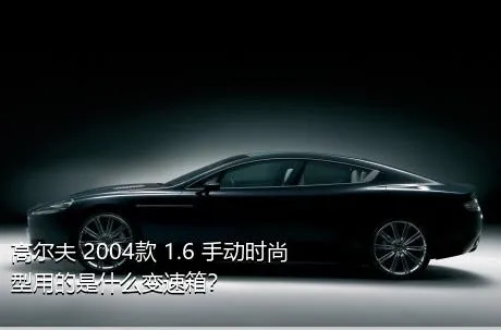 高尔夫 2004款 1.6 手动时尚型用的是什么变速箱？