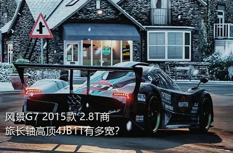 风景G7 2015款 2.8T商旅长轴高顶4JB1T有多宽？