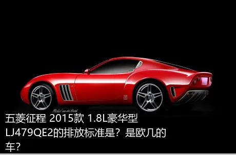 五菱征程 2015款 1.8L豪华型LJ479QE2的排放标准是？是欧几的车？