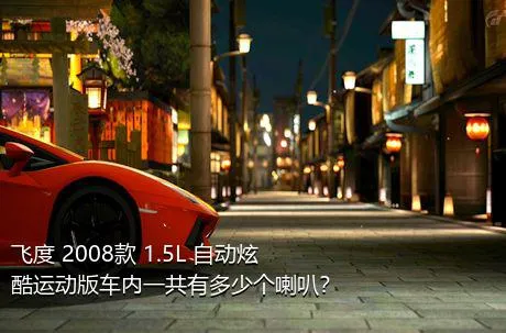 飞度 2008款 1.5L 自动炫酷运动版车内一共有多少个喇叭？