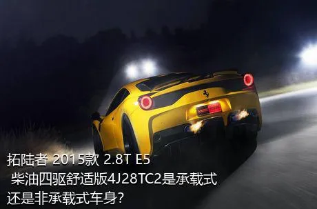 拓陆者 2015款 2.8T E5 柴油四驱舒适版4J28TC2是承载式还是非承载式车身？