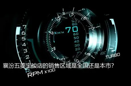襄汾五菱宝骏店的销售区域是全国还是本市？