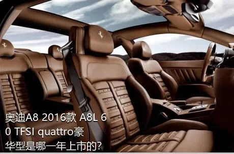 奥迪A8 2016款 A8L 60 TFSI quattro豪华型是哪一年上市的？