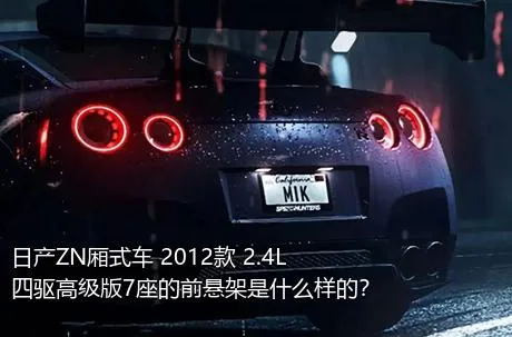 日产ZN厢式车 2012款 2.4L四驱高级版7座的前悬架是什么样的？
