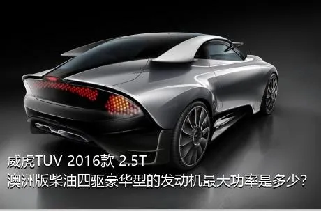 威虎TUV 2016款 2.5T澳洲版柴油四驱豪华型的发动机最大功率是多少？
