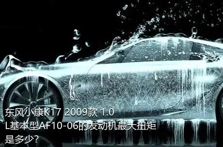 东风小康K17 2009款 1.0L基本型AF10-06的发动机最大扭矩是多少？