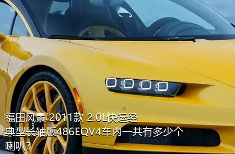 福田风景 2011款 2.0L快运经典型长轴版486EQV4车内一共有多少个喇叭？