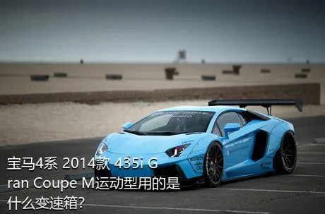 宝马4系 2014款 435i Gran Coupe M运动型用的是什么变速箱？