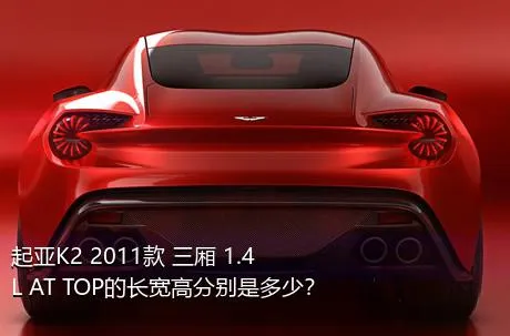 起亚K2 2011款 三厢 1.4L AT TOP的长宽高分别是多少？
