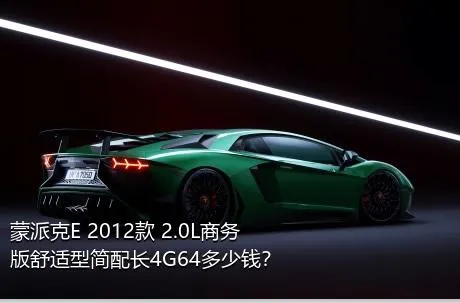 蒙派克E 2012款 2.0L商务版舒适型简配长4G64多少钱？