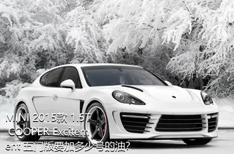 MINI 2015款 1.5T COOPER Excitement 五门版要加多少号的油？