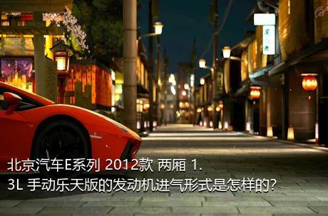 北京汽车E系列 2012款 两厢 1.3L 手动乐天版的发动机进气形式是怎样的？