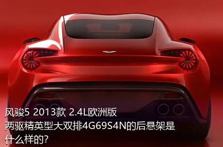 风骏5 2013款 2.4L欧洲版 两驱精英型大双排4G69S4N的后悬架是什么样的？
