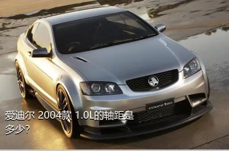 爱迪尔 2004款 1.0L的轴距是多少？