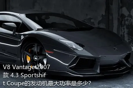 V8 Vantage 2007款 4.3 Sportshift Coupe的发动机最大功率是多少？