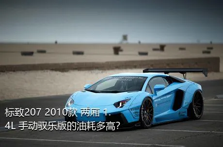 标致207 2010款 两厢 1.4L 手动驭乐版的油耗多高？