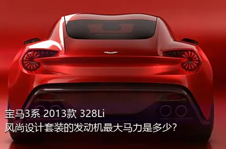 宝马3系 2013款 328Li 风尚设计套装的发动机最大马力是多少？