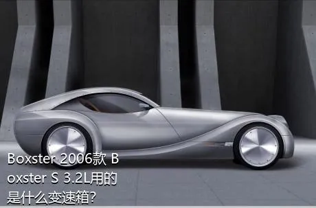 Boxster 2006款 Boxster S 3.2L用的是什么变速箱？