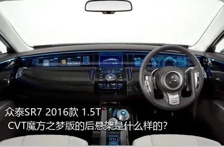 众泰SR7 2016款 1.5T CVT魔方之梦版的后悬架是什么样的？