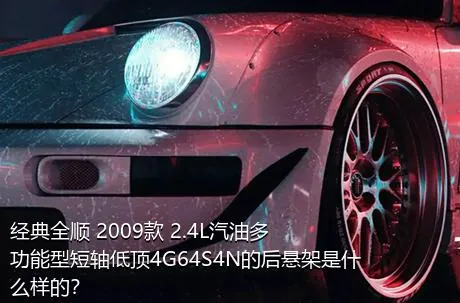 经典全顺 2009款 2.4L汽油多功能型短轴低顶4G64S4N的后悬架是什么样的？