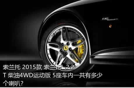索兰托 2015款 索兰托L 2.2T 柴油4WD运动版 5座车内一共有多少个喇叭？