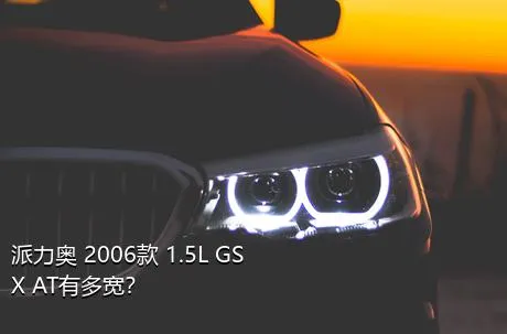 派力奥 2006款 1.5L GSX AT有多宽？
