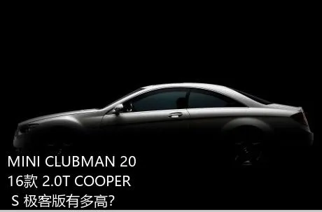 MINI CLUBMAN 2016款 2.0T COOPER S 极客版有多高？