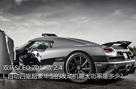 双环SCEO 2011款 2.4L 自动四驱超豪华型的发动机最大功率是多少？