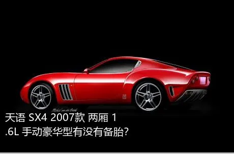 天语 SX4 2007款 两厢 1.6L 手动豪华型有没有备胎？