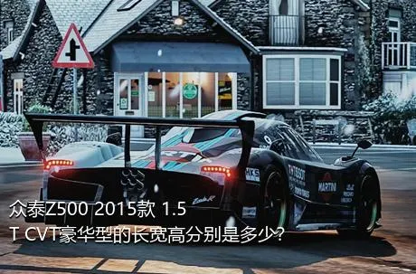 众泰Z500 2015款 1.5T CVT豪华型的长宽高分别是多少？