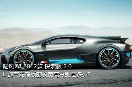 陆风X8 2012款 探索版 2.0L 都市先锋版的长宽高分别是多少？