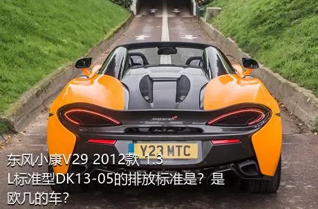 东风小康V29 2012款 1.3L标准型DK13-05的排放标准是？是欧几的车？