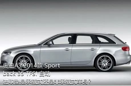 奥迪A3 2014款 Sportback 35 TFSI 自动进取型是承载式还是非承载式车身？