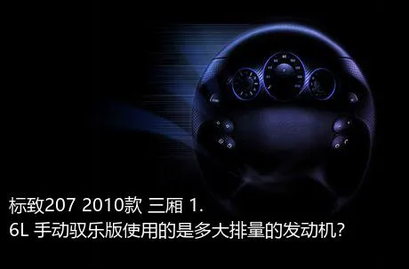 标致207 2010款 三厢 1.6L 手动驭乐版使用的是多大排量的发动机？