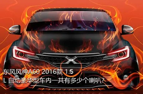 东风风神A60 2016款 1.5L 自动豪华型车内一共有多少个喇叭？