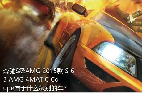 奔驰S级AMG 2015款 S 63 AMG 4MATIC Coupe属于什么级别的车？