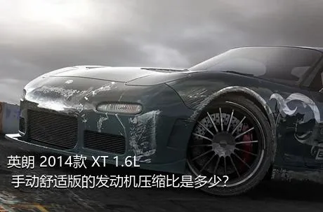 英朗 2014款 XT 1.6L 手动舒适版的发动机压缩比是多少？