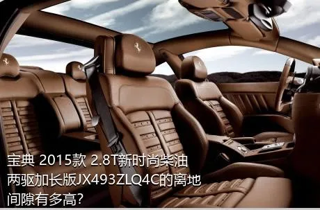 宝典 2015款 2.8T新时尚柴油两驱加长版JX493ZLQ4C的离地间隙有多高？